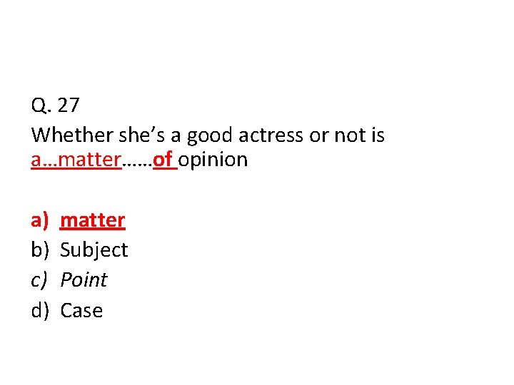 Q. 27 Whether she’s a good actress or not is a…matter……of opinion a) b)