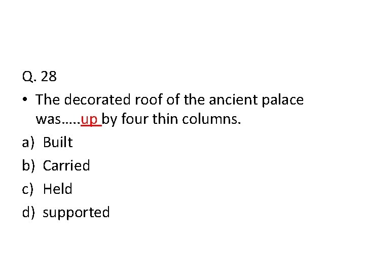 Q. 28 • The decorated roof of the ancient palace was…. . up by