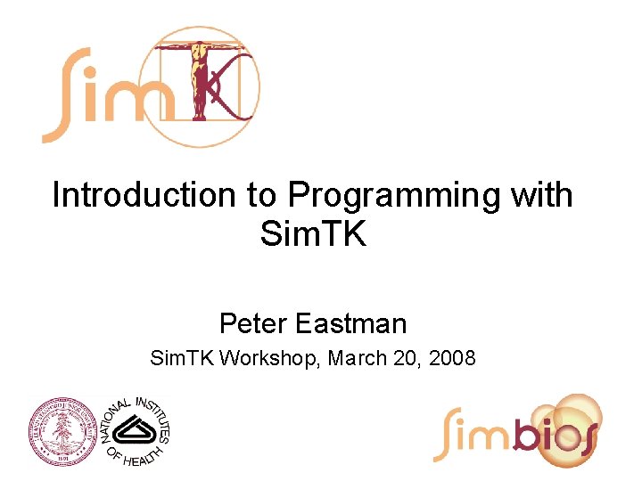 Introduction to Programming with Sim. TK Peter Eastman Sim. TK Workshop, March 20, 2008