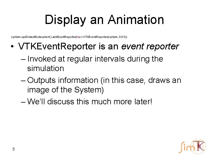 Display an Animation system. upd. Default. Subsystem(). add. Event. Reporter(new VTKEvent. Reporter(system, 0. 01));