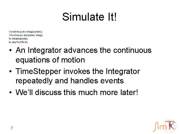 Simulate It! Verlet. Integrator integ(system); Time. Stepper ts(system, integ); ts. initialize(state); ts. step. To(100.