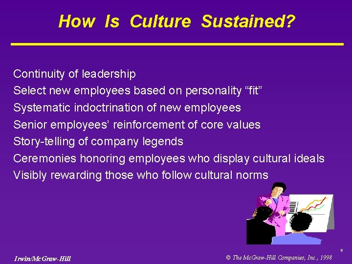 How Is Culture Sustained? Continuity of leadership Select new employees based on personality “fit”