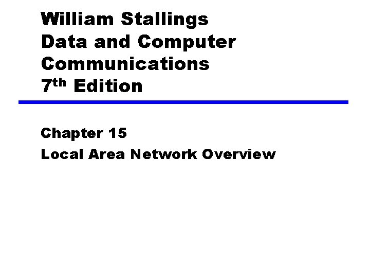 William Stallings Data and Computer Communications 7 th Edition Chapter 15 Local Area Network