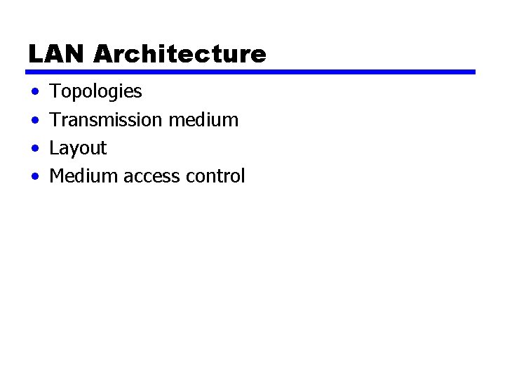 LAN Architecture • • Topologies Transmission medium Layout Medium access control 