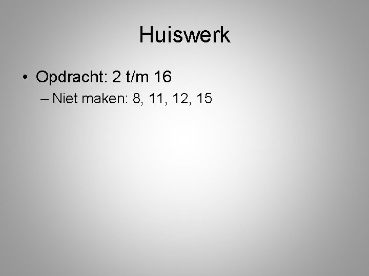 Huiswerk • Opdracht: 2 t/m 16 – Niet maken: 8, 11, 12, 15 