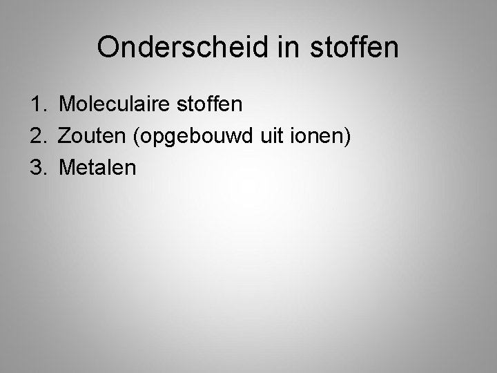 Onderscheid in stoffen 1. Moleculaire stoffen 2. Zouten (opgebouwd uit ionen) 3. Metalen 