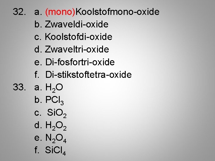 32. a. (mono)Koolstofmono-oxide b. Zwaveldi-oxide c. Koolstofdi-oxide d. Zwaveltri-oxide e. Di-fosfortri-oxide f. Di-stikstoftetra-oxide 33.