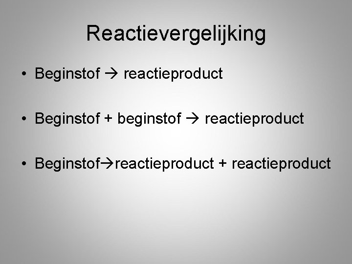 Reactievergelijking • Beginstof reactieproduct • Beginstof + beginstof reactieproduct • Beginstof reactieproduct + reactieproduct