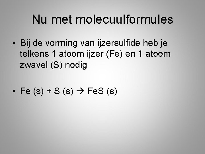 Nu met molecuulformules • Bij de vorming van ijzersulfide heb je telkens 1 atoom