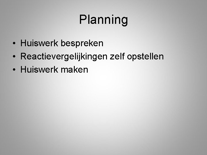 Planning • Huiswerk bespreken • Reactievergelijkingen zelf opstellen • Huiswerk maken 