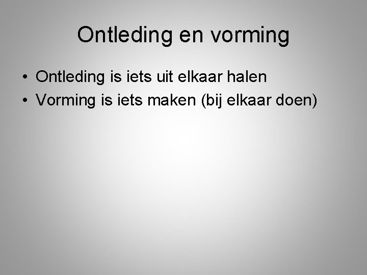 Ontleding en vorming • Ontleding is iets uit elkaar halen • Vorming is iets