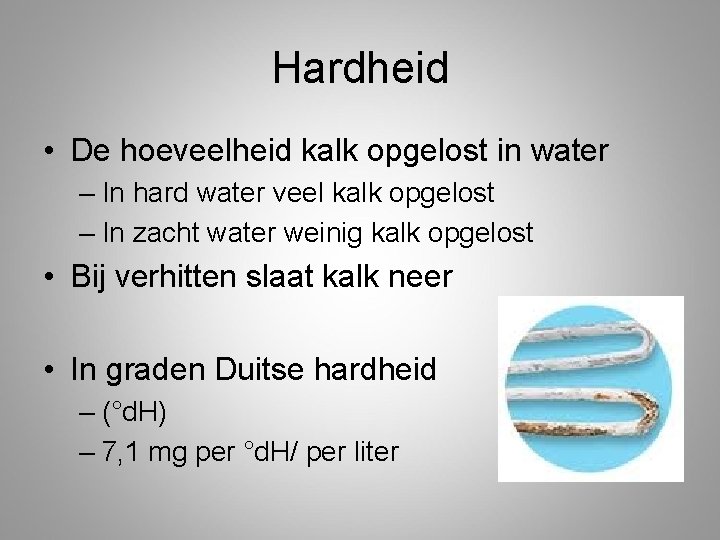 Hardheid • De hoeveelheid kalk opgelost in water – In hard water veel kalk