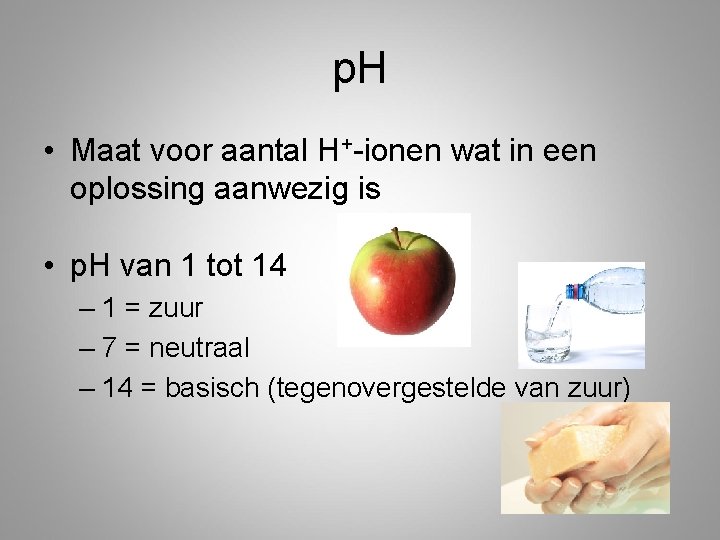 p. H • Maat voor aantal H+-ionen wat in een oplossing aanwezig is •