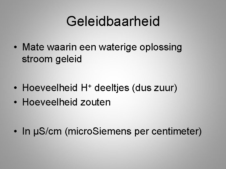 Geleidbaarheid • Mate waarin een waterige oplossing stroom geleid • Hoeveelheid H+ deeltjes (dus