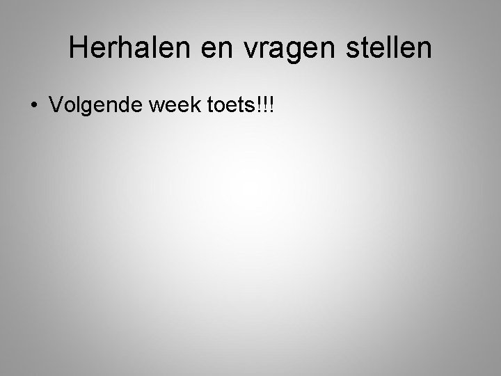 Herhalen en vragen stellen • Volgende week toets!!! 