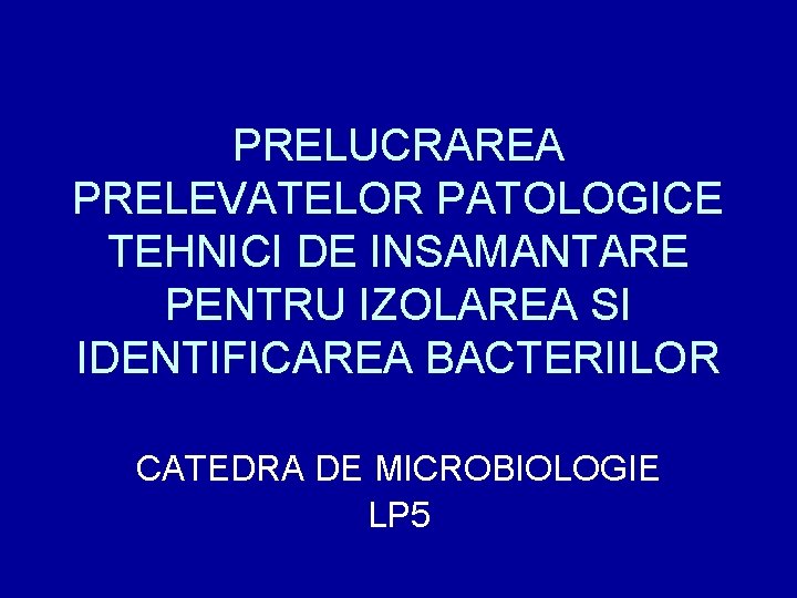PRELUCRAREA PRELEVATELOR PATOLOGICE TEHNICI DE INSAMANTARE PENTRU IZOLAREA SI IDENTIFICAREA BACTERIILOR CATEDRA DE MICROBIOLOGIE