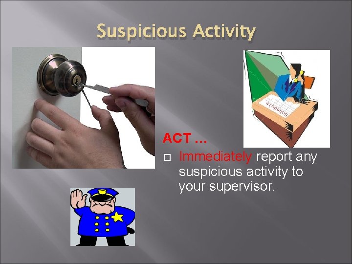 Suspicious Activity ACT … Immediately report any suspicious activity to your supervisor. 