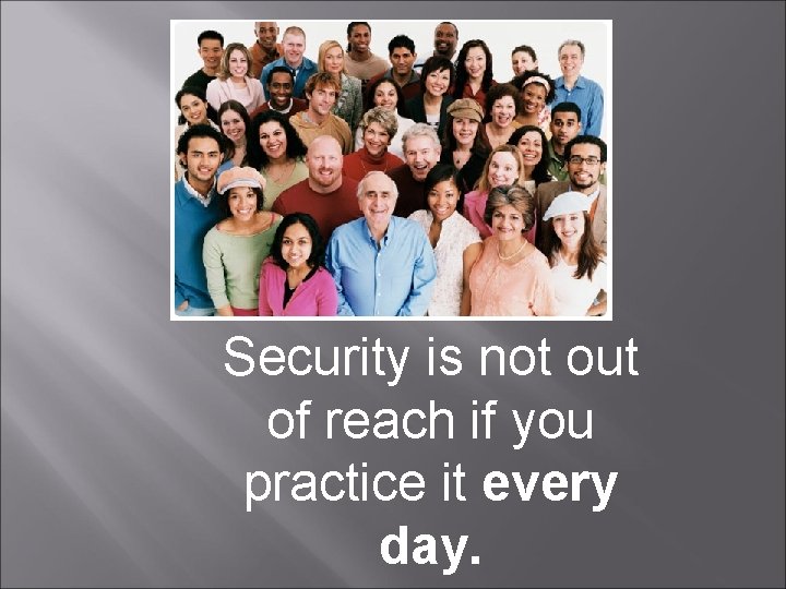 Security is not out of reach if you practice it every day. 