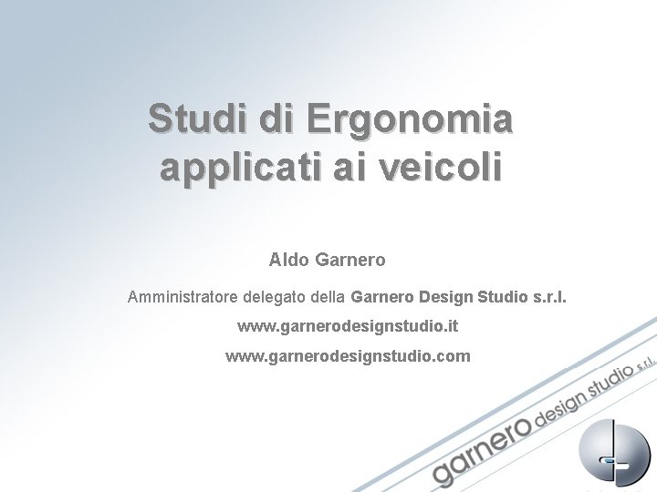 Studi di Ergonomia applicati ai veicoli Aldo Garnero Amministratore delegato della Garnero Design Studio Studi di Ergonomia applicati ai veicoli Aldo Garnero Amministratore delegato della Garnero Design Studio