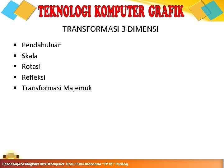 TRANSFORMASI 3 DIMENSI § § § Pendahuluan Skala Rotasi Refleksi Transformasi Majemuk Pascasarjana Magister