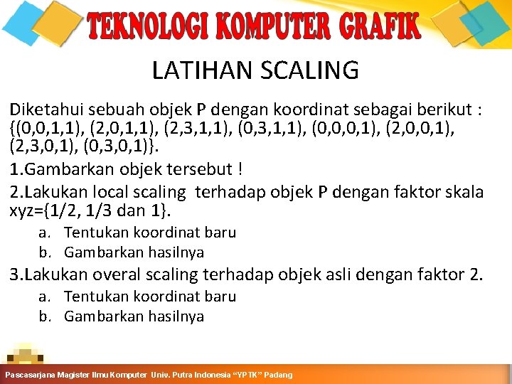 LATIHAN SCALING Diketahui sebuah objek P dengan koordinat sebagai berikut : {(0, 0, 1,