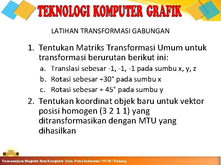 LATIHAN TRANSFORMASI GABUNGAN 1. Tentukan Matriks Transformasi Umum untuk transformasi berurutan berikut ini: a.