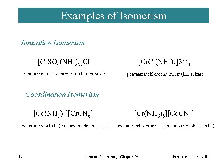 Examples of Isomerism Ionization Isomerism [Cr. SO 4(NH 3)5]Cl [Cr. Cl(NH 3)5]SO 4 pentaaminsulfatochromium(III)