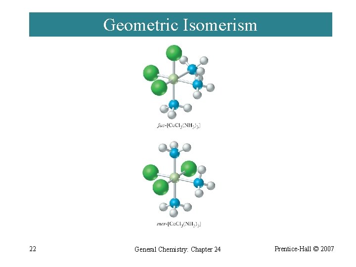 Geometric Isomerism 22 General Chemistry: Chapter 24 Prentice-Hall © 2007 