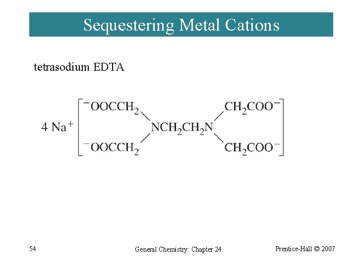 Sequestering Metal Cations tetrasodium EDTA 54 General Chemistry: Chapter 24 Prentice-Hall © 2007 