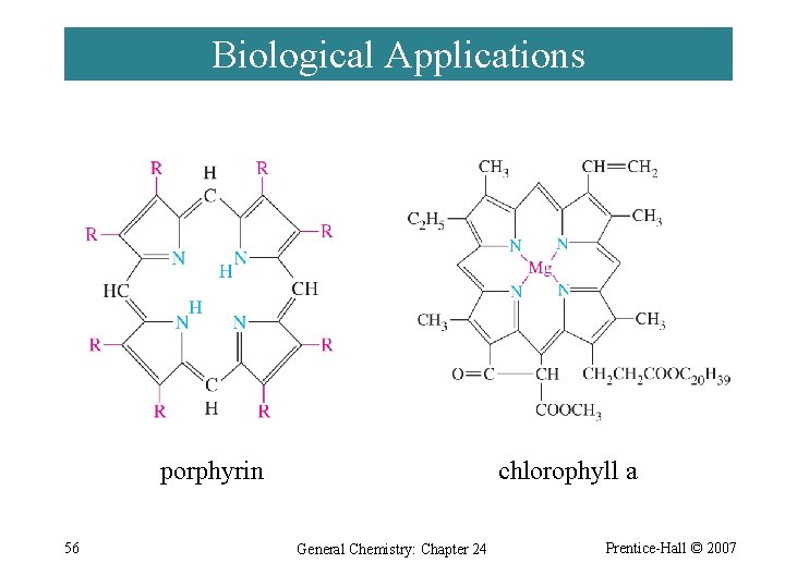 Biological Applications porphyrin 56 chlorophyll a General Chemistry: Chapter 24 Prentice-Hall © 2007 