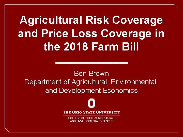 Agricultural Risk Coverage and Price Loss Coverage in the 2018 Farm Bill Ben Brown