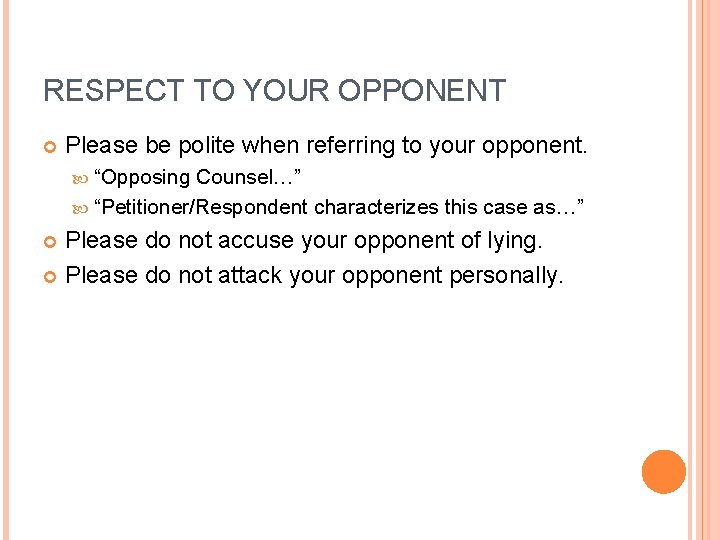 RESPECT TO YOUR OPPONENT Please be polite when referring to your opponent. “Opposing Counsel…”