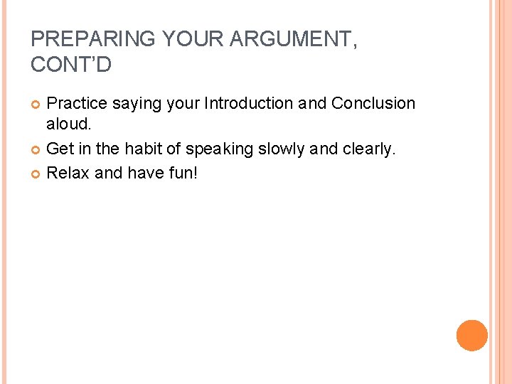 PREPARING YOUR ARGUMENT, CONT’D Practice saying your Introduction and Conclusion aloud. Get in the