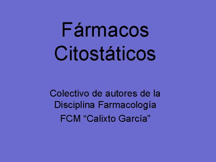 Fármacos Citostáticos Colectivo de autores de la Disciplina Farmacología FCM “Calixto García” 