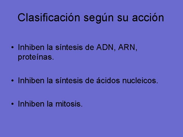 Clasificación según su acción • Inhiben la síntesis de ADN, ARN, proteínas. • Inhiben