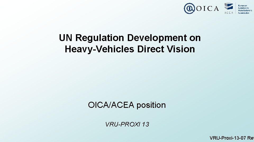 UN Regulation Development on Heavy-Vehicles Direct Vision OICA/ACEA position VRU-PROXI 13 VRU-Proxi-13 -07 Rev UN Regulation Development on Heavy-Vehicles Direct Vision OICA/ACEA position VRU-PROXI 13 VRU-Proxi-13 -07 Rev