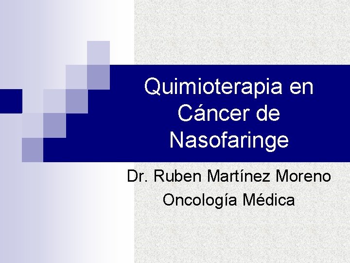 Quimioterapia en Cáncer de Nasofaringe Dr. Ruben Martínez Moreno Oncología Médica 