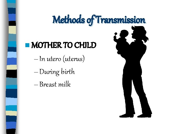 Methods of Transmission n MOTHER TO CHILD – In utero (uterus) – During birth