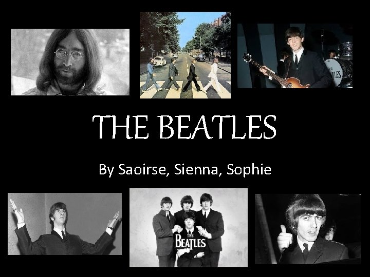 THE BEATLES By Saoirse, Sienna, Sophie 