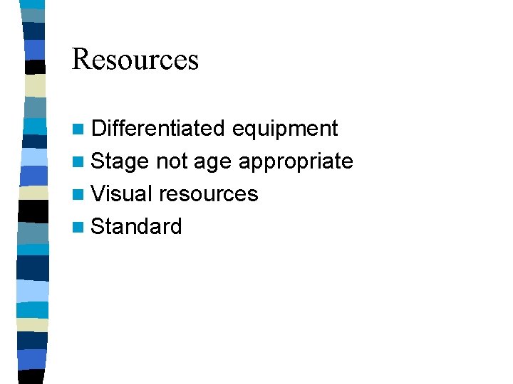 Resources n Differentiated equipment n Stage not age appropriate n Visual resources n Standard