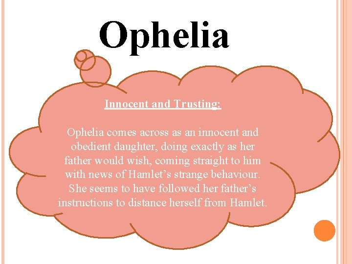 Ophelia Innocent and Trusting: Ophelia comes across as an innocent and obedient daughter, doing