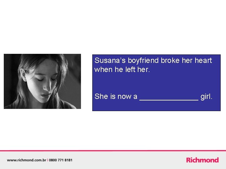 Susana’s boyfriend broke her heart when he left her. She is now a _______