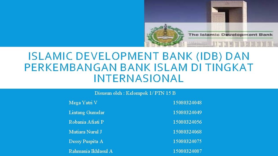 ISLAMIC DEVELOPMENT BANK (IDB) DAN PERKEMBANGAN BANK ISLAM DI TINGKAT INTERNASIONAL Disusun oleh :