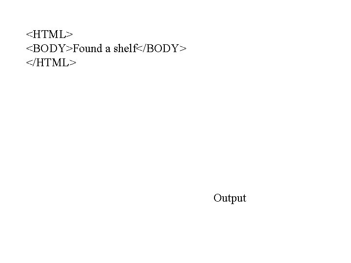 <HTML> <BODY>Found a shelf</BODY> </HTML> Output 