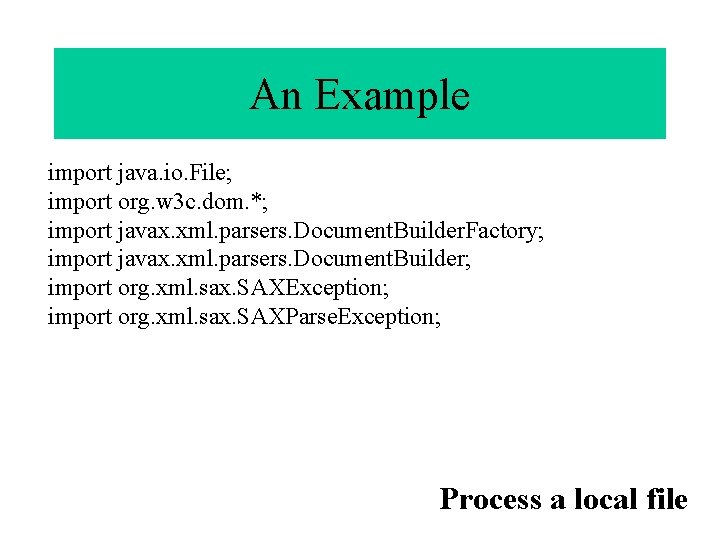 An Example import java. io. File; import org. w 3 c. dom. *; import