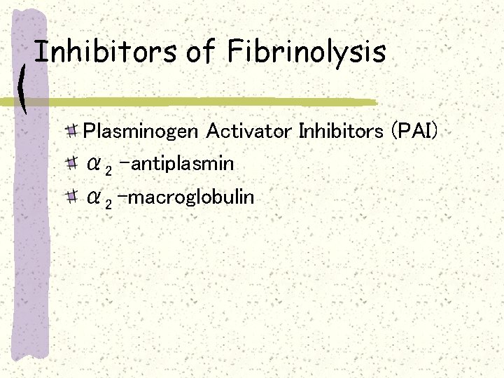 Inhibitors of Fibrinolysis Plasminogen Activator Inhibitors (PAI) α 2 –antiplasmin α 2 -macroglobulin 