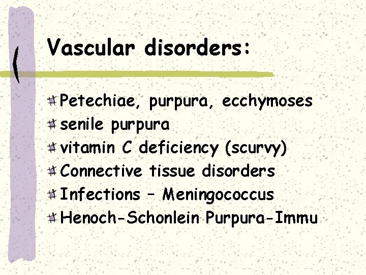 Vascular disorders: Petechiae, purpura, ecchymoses senile purpura vitamin C deficiency (scurvy) Connective tissue disorders