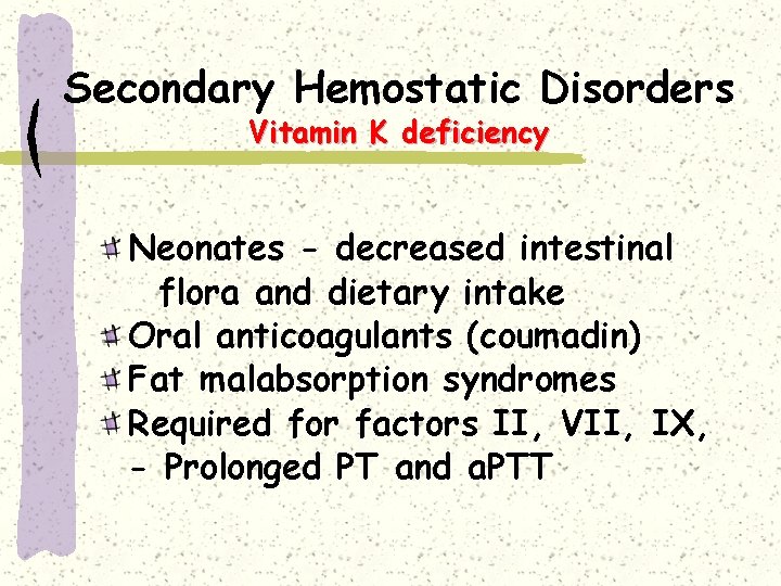 Secondary Hemostatic Disorders Vitamin K deficiency Neonates - decreased intestinal flora and dietary intake