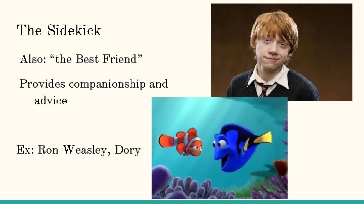 The Sidekick Also: “the Best Friend” Provides companionship and advice Ex: Ron Weasley, Dory