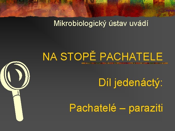 Mikrobiologický ústav uvádí NA STOPĚ PACHATELE L Díl jedenáctý: Pachatelé – paraziti 